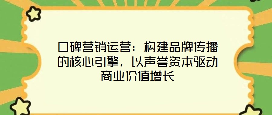 口碑營銷運營：構建品牌傳播的核心引擎，以聲譽資本驅動商業(yè)價值增長