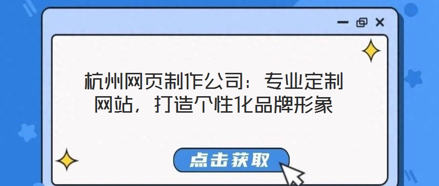 杭州網(wǎng)頁制作公司：專業(yè)定制網(wǎng)站，打造個(gè)性化品牌形象