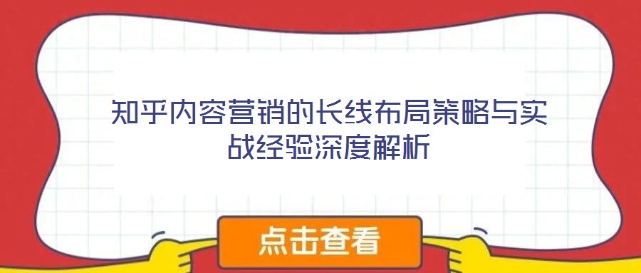 知乎內容營銷的長線布局策略與實戰(zhàn)經驗深度解析