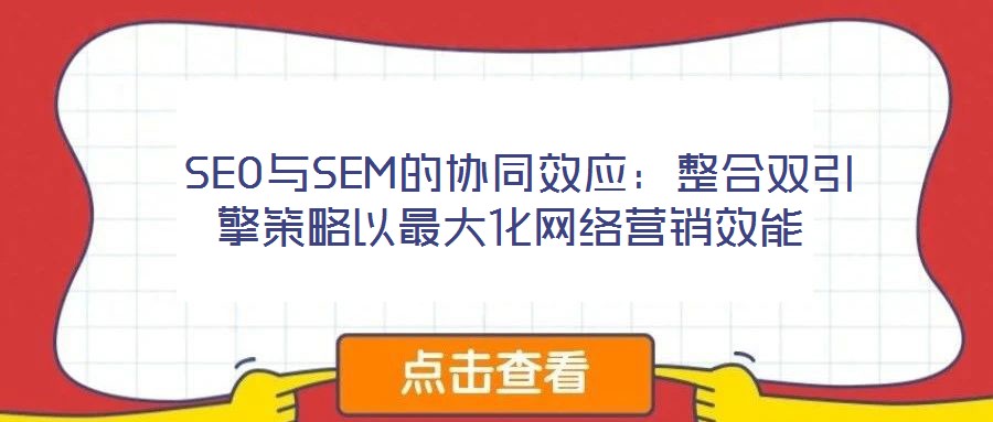  SEO與SEM的協(xié)同效應(yīng)：整合雙引擎策略以最大化網(wǎng)絡(luò)營銷效能