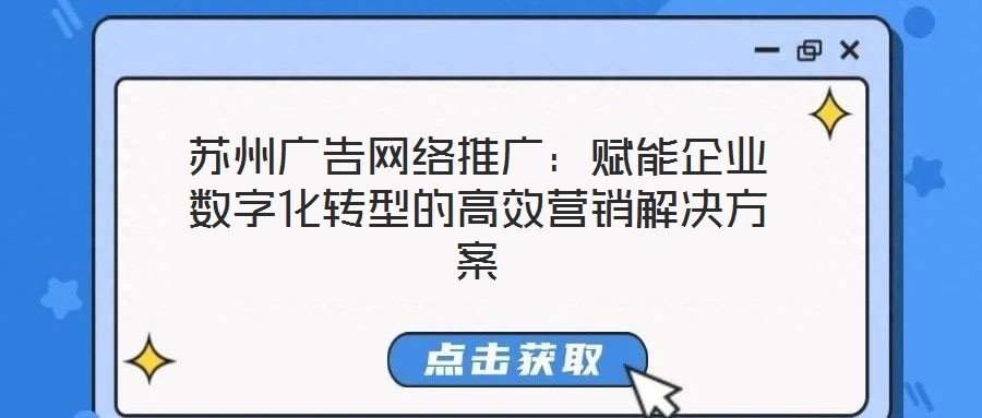 蘇州廣告網(wǎng)絡推廣：賦能企業(yè)數(shù)字化轉(zhuǎn)型的高效營銷解決方案