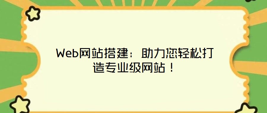 Web網(wǎng)站搭建：助力您輕松打造專業(yè)級(jí)網(wǎng)站！