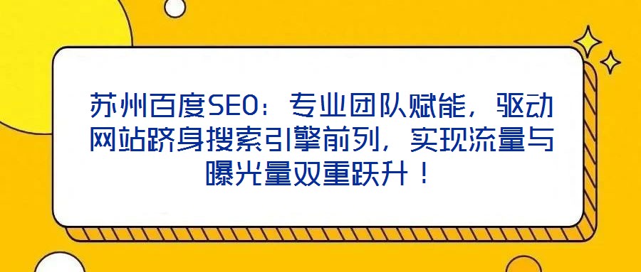 蘇州百度SEO：專業(yè)團(tuán)隊(duì)賦能，驅(qū)動(dòng)網(wǎng)站躋身搜索引擎前列，實(shí)現(xiàn)流量與曝光量雙重躍升！