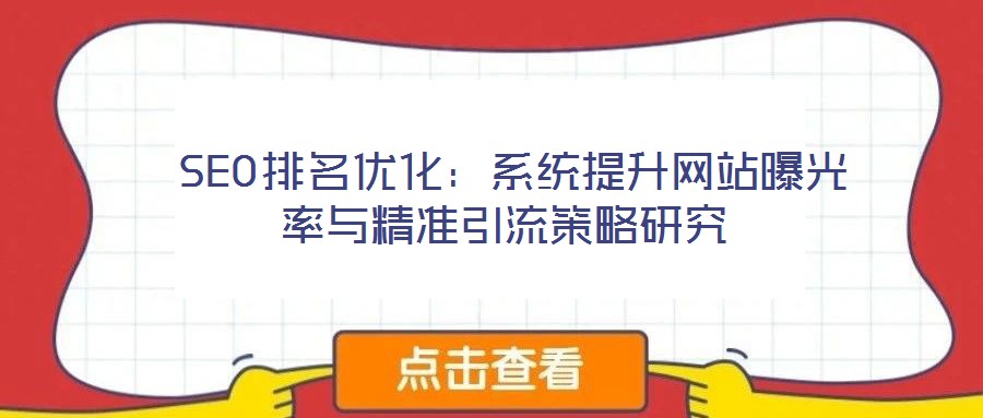  SEO排名優(yōu)化：系統(tǒng)提升網(wǎng)站曝光率與精準引流策略研究