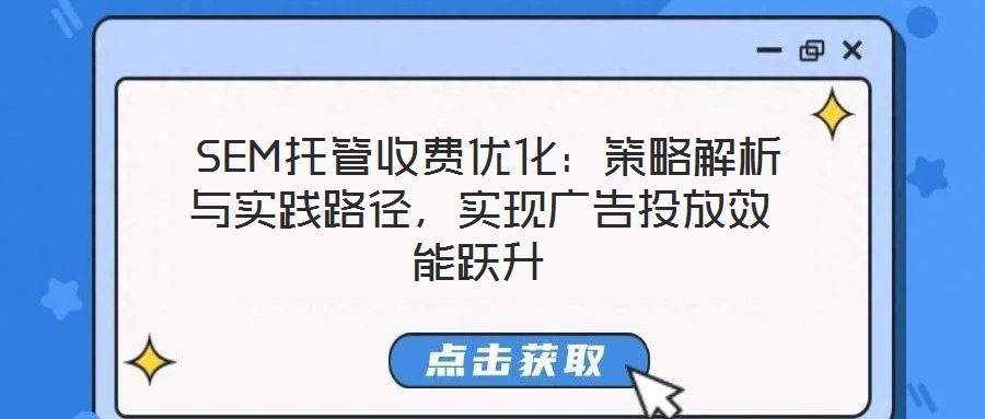  SEM托管收費(fèi)優(yōu)化：策略解析與實(shí)踐路徑，實(shí)現(xiàn)廣告投放效能躍升