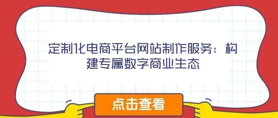定制化電商平臺網(wǎng)站制作服務(wù)：構(gòu)建專屬數(shù)字商業(yè)生態(tài)
