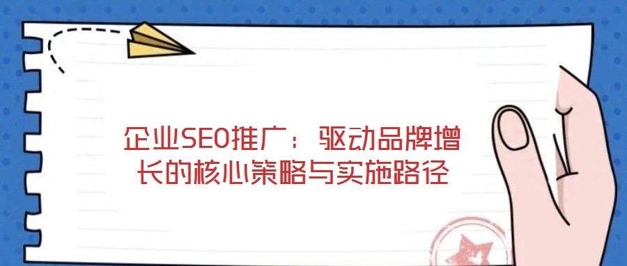 企業(yè)SEO推廣：驅動品牌增長的核心策略與實施路徑