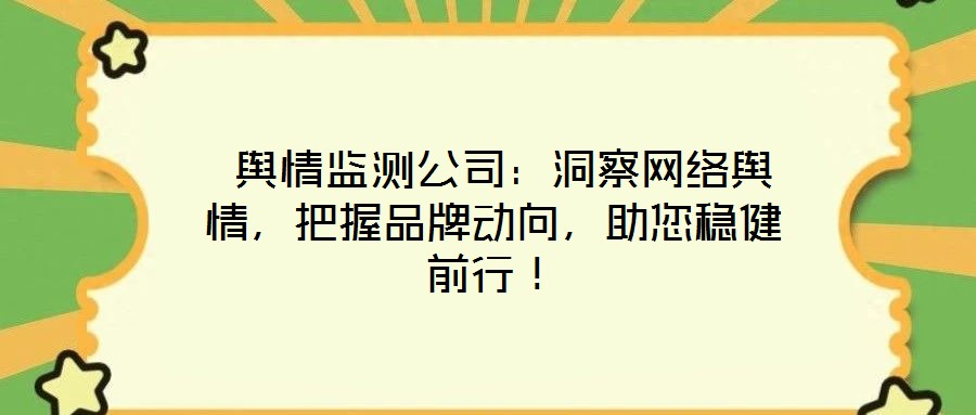  輿情監(jiān)測公司：洞察網(wǎng)絡(luò)輿情，把握品牌動向，助您穩(wěn)健前行！