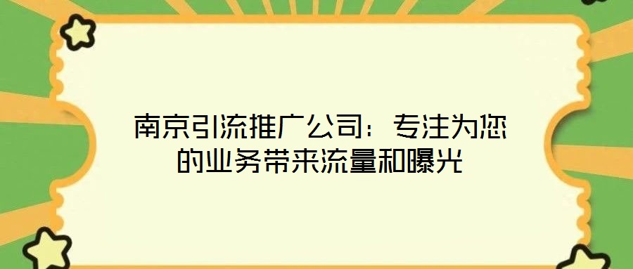 南京引流推廣公司：專注為您的業(yè)務(wù)帶來(lái)流量和曝光