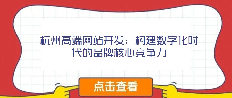 杭州高端網(wǎng)站開發(fā)：構(gòu)建數(shù)字化時(shí)代的品牌核心競爭力