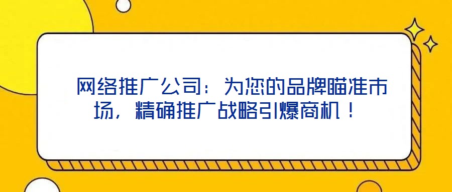  網(wǎng)絡(luò)推廣公司：為您的品牌瞄準(zhǔn)市場(chǎng)，精確推廣戰(zhàn)略引爆商機(jī)！