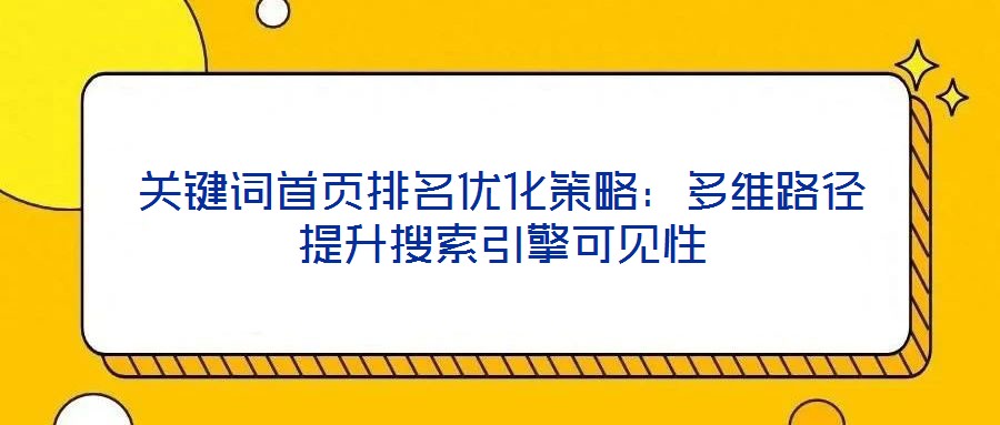 關(guān)鍵詞首頁(yè)排名優(yōu)化策略：多維路徑提升搜索引擎可見性