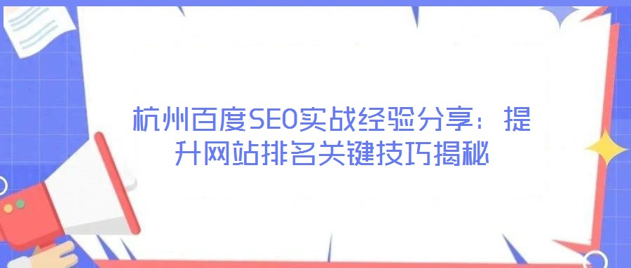 杭州百度SEO實戰(zhàn)經(jīng)驗分享：提升網(wǎng)站排名關(guān)鍵技巧揭秘