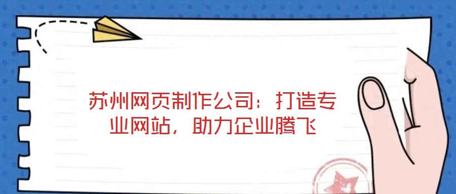 蘇州網(wǎng)頁制作公司：打造專業(yè)網(wǎng)站，助力企業(yè)騰飛