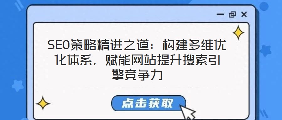 SEO策略精進(jìn)之道：構(gòu)建多維優(yōu)化體系，賦能網(wǎng)站提升搜索引擎競(jìng)爭(zhēng)力