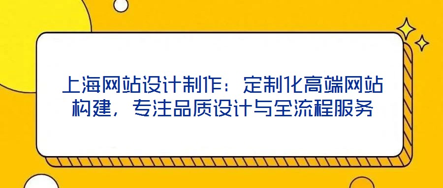 上海網(wǎng)站設(shè)計制作：定制化高端網(wǎng)站構(gòu)建，專注品質(zhì)設(shè)計與全流程服務(wù)