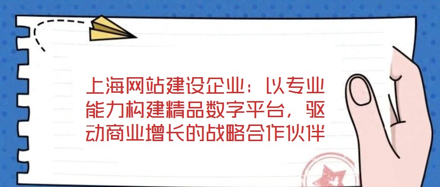 上海網(wǎng)站建設(shè)企業(yè)：以專業(yè)能力構(gòu)建精品數(shù)字平臺(tái)，驅(qū)動(dòng)商業(yè)增長的戰(zhàn)略合作伙伴