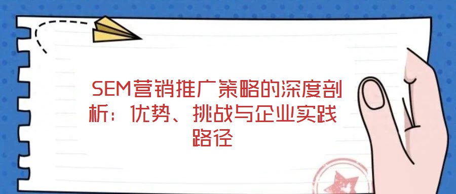  SEM營(yíng)銷推廣策略的深度剖析：優(yōu)勢(shì)、挑戰(zhàn)與企業(yè)實(shí)踐路徑