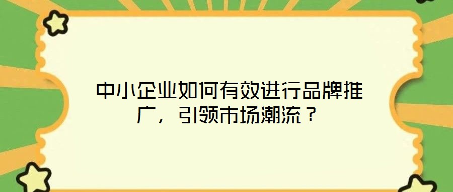 中小企業(yè)如何有效進行品牌推廣，引領(lǐng)市場潮流？