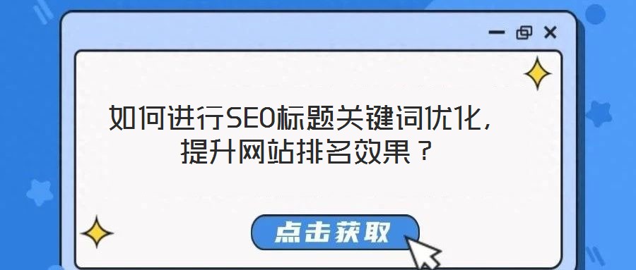 如何進(jìn)行SEO標(biāo)題關(guān)鍵詞優(yōu)化，提升網(wǎng)站排名效果？