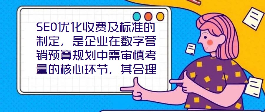 SEO優(yōu)化收費(fèi)及標(biāo)準(zhǔn)的制定，是企業(yè)在數(shù)字營(yíng)銷預(yù)算規(guī)劃中需審慎考量的核心環(huán)節(jié)，其合理性與透明度直接關(guān)系到服務(wù)價(jià)值的交付與客戶信任的建立。本文將從收費(fèi)模式、定價(jià)邏輯