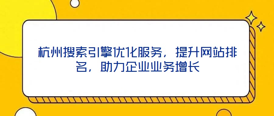 杭州搜索引擎優(yōu)化服務(wù)，提升網(wǎng)站排名，助力企業(yè)業(yè)務(wù)增長