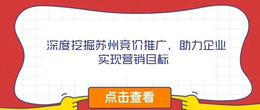  深度挖掘蘇州競(jìng)價(jià)推廣，助力企業(yè)實(shí)現(xiàn)營(yíng)銷(xiāo)目標(biāo)