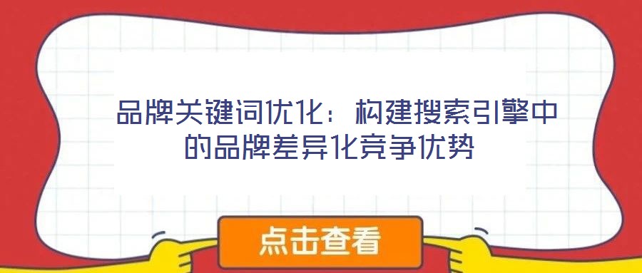  品牌關(guān)鍵詞優(yōu)化：構(gòu)建搜索引擎中的品牌差異化競爭優(yōu)勢