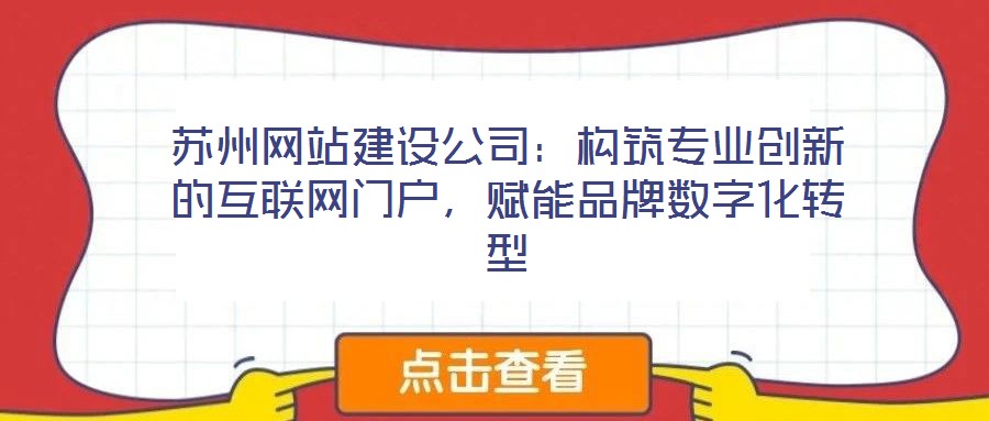 蘇州網(wǎng)站建設公司：構(gòu)筑專業(yè)創(chuàng)新的互聯(lián)網(wǎng)門戶，賦能品牌數(shù)字化轉(zhuǎn)型