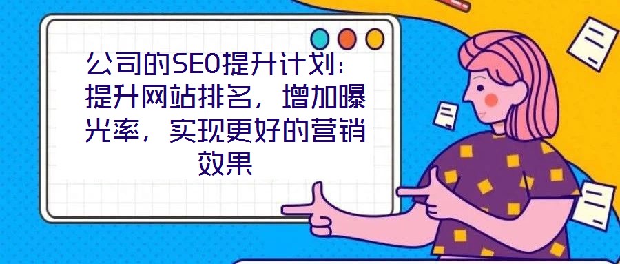 公司的SEO提升計(jì)劃：提升網(wǎng)站排名，增加曝光率，實(shí)現(xiàn)更好的營(yíng)銷(xiāo)效果