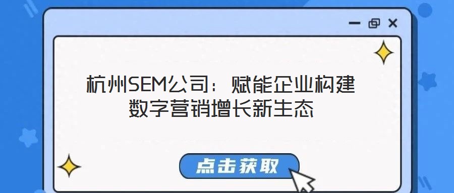 杭州SEM公司：賦能企業(yè)構建數(shù)字營銷增長新生態(tài)
