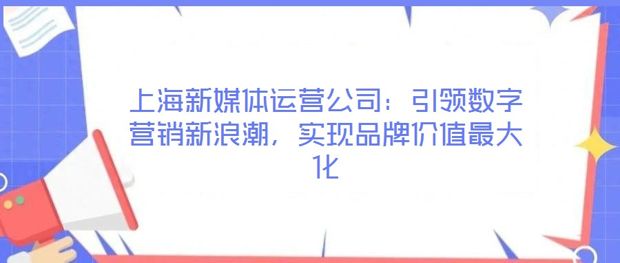 上海新媒體運(yùn)營(yíng)公司：引領(lǐng)數(shù)字營(yíng)銷新浪潮，實(shí)現(xiàn)品牌價(jià)值最大化