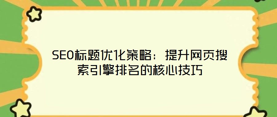 SEO標(biāo)題優(yōu)化策略：提升網(wǎng)頁(yè)搜索引擎排名的核心技巧