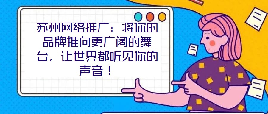 蘇州網(wǎng)絡(luò)推廣：將你的品牌推向更廣闊的舞臺，讓世界都聽見你的聲音！
