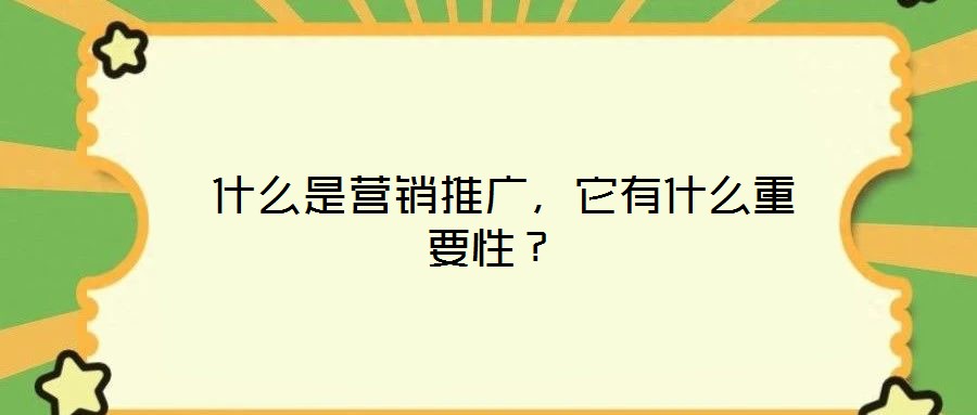  什么是營(yíng)銷推廣，它有什么重要性？