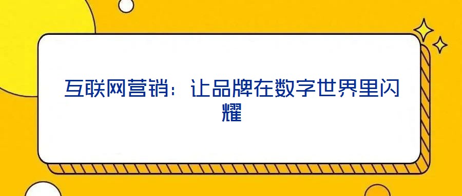 互聯(lián)網(wǎng)營(yíng)銷(xiāo)：讓品牌在數(shù)字世界里閃耀