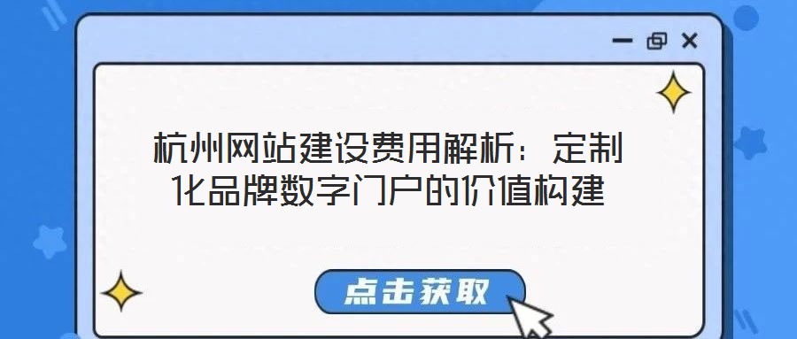 杭州網(wǎng)站建設費用解析：定制化品牌數(shù)字門戶的價值構建
