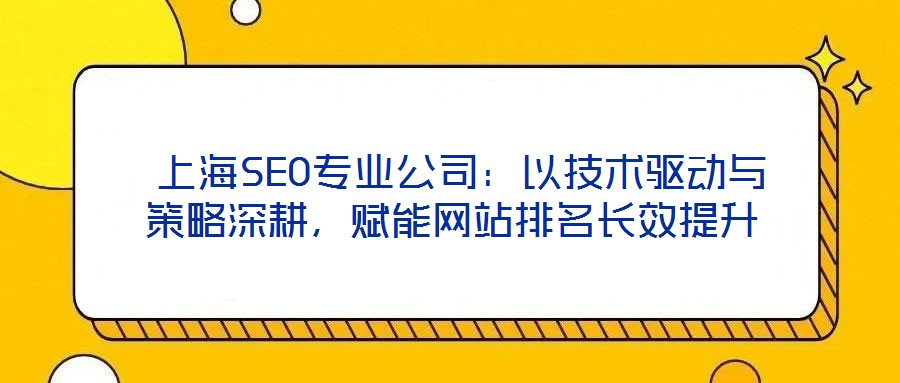  上海SEO專業(yè)公司：以技術(shù)驅(qū)動與策略深耕，賦能網(wǎng)站排名長效提升