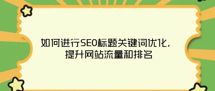 如何進(jìn)行SEO標(biāo)題關(guān)鍵詞優(yōu)化，提升網(wǎng)站流量和排名