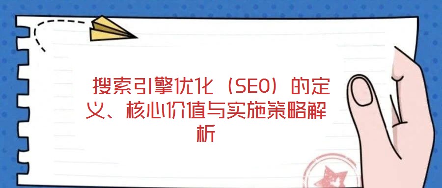  搜索引擎優(yōu)化（SEO）的定義、核心價值與實(shí)施策略解析