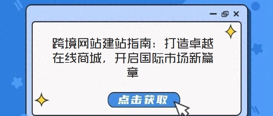 跨境網(wǎng)站建站指南：打造卓越在線商城，開啟國際市場新篇章
