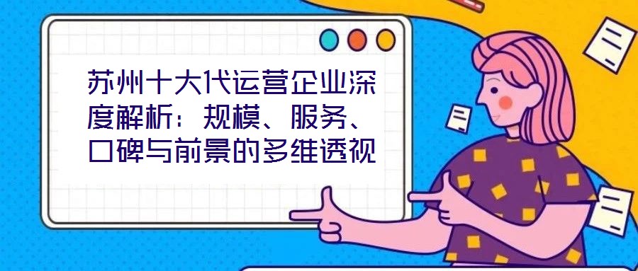 蘇州十大代運(yùn)營企業(yè)深度解析：規(guī)模、服務(wù)、口碑與前景的多維透視