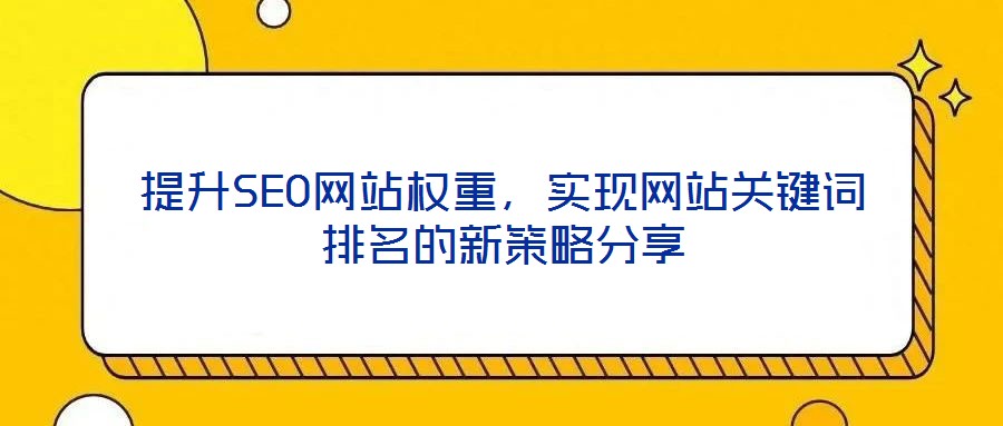 提升SEO網(wǎng)站權(quán)重，實現(xiàn)網(wǎng)站關(guān)鍵詞排名的新策略分享