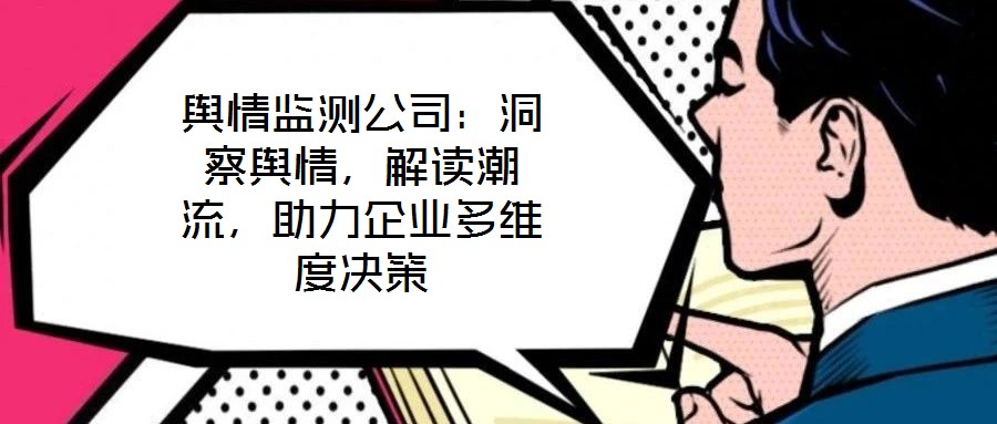 輿情監(jiān)測公司：洞察輿情，解讀潮流，助力企業(yè)多維度決策
