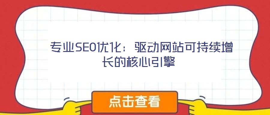  專業(yè)SEO優(yōu)化：驅(qū)動網(wǎng)站可持續(xù)增長的核心引擎