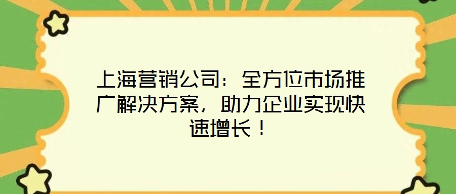 上海營銷公司：全方位市場推廣解決方案，助力企業(yè)實現(xiàn)快速增長！