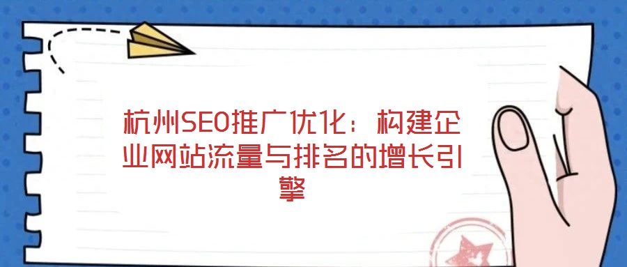 杭州SEO推廣優(yōu)化：構(gòu)建企業(yè)網(wǎng)站流量與排名的增長(zhǎng)引擎