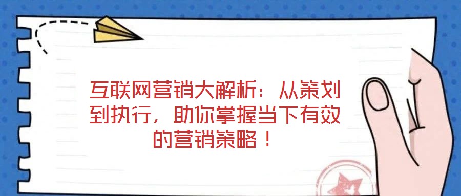 互聯(lián)網(wǎng)營(yíng)銷(xiāo)大解析：從策劃到執(zhí)行，助你掌握當(dāng)下有效的營(yíng)銷(xiāo)策略！