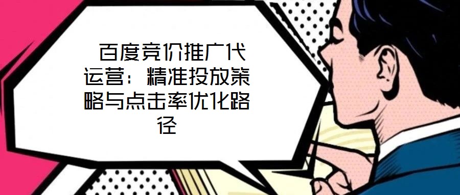  百度競價推廣代運營：精準(zhǔn)投放策略與點擊率優(yōu)化路徑