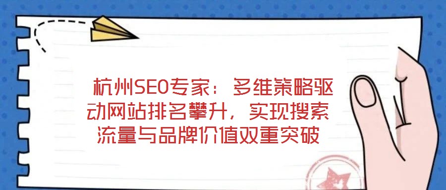 杭州SEO專家：多維策略驅(qū)動(dòng)網(wǎng)站排名攀升，實(shí)現(xiàn)搜索流量與品牌價(jià)值雙重突破